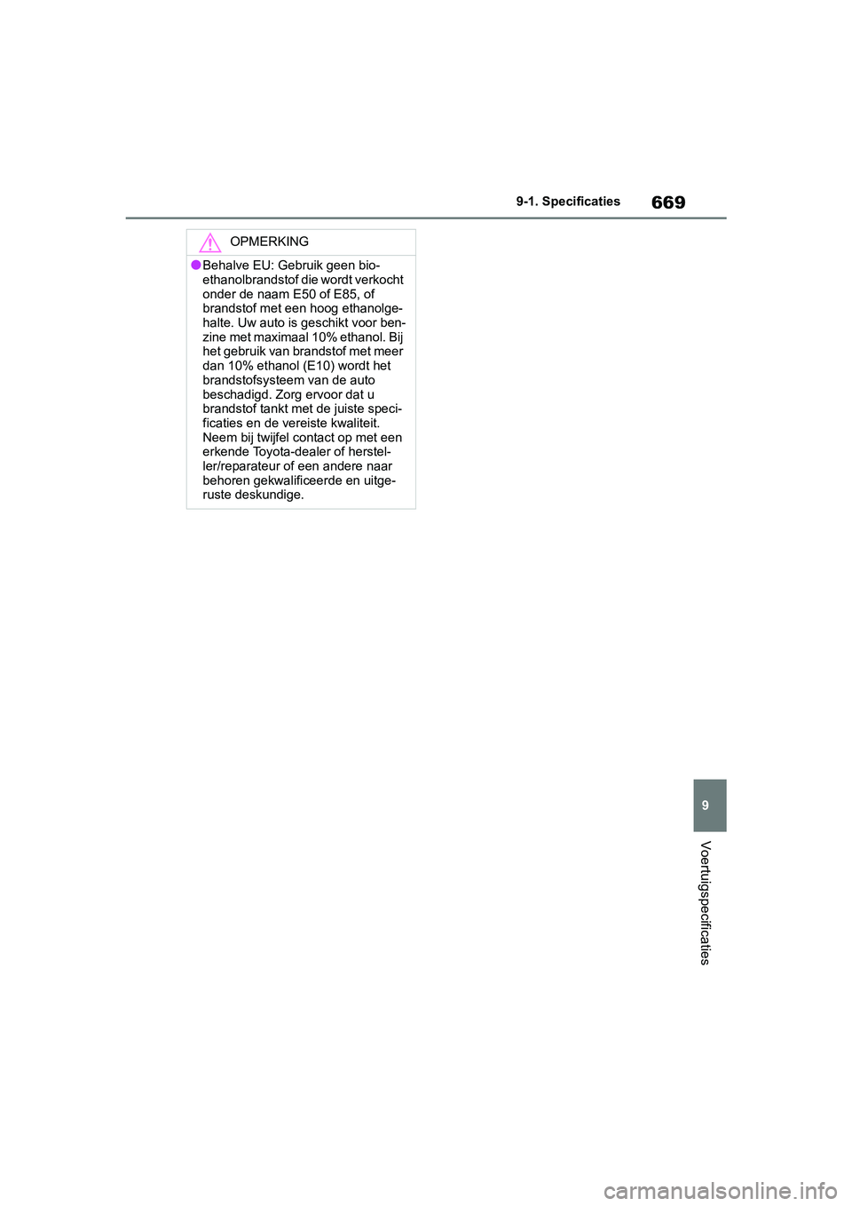 TOYOTA RAV4 2019  Instructieboekje (in Dutch) 669
9
9-1. Specificaties
Voertuigspecificaties
OPMERKING
●Behalve EU: Gebruik geen bio-
ethanolbrandstof die wordt verkocht 
onder de naam E
50 of E85, of 
brandstof met een hoog ethanolge-
halte. U