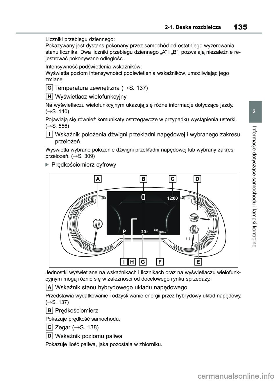 TOYOTA RAV4 2019  Instrukcja obsługi (in Polish) Liczniki przebiegu dziennego:
Pokazywany jest dystans pokonany przez samochód od ostatniego wyzerowania
stanu licznika. Dwa liczniki przebiegu dziennego „A” i „B”, pozwalajà niezale˝nie re-