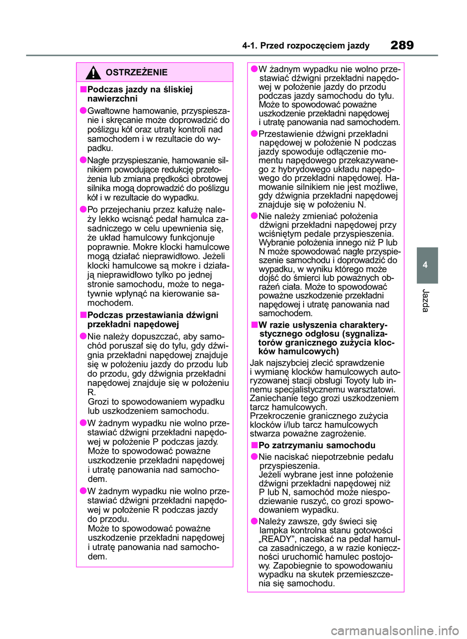 TOYOTA RAV4 2019  Instrukcja obsługi (in Polish) Jazda
4-1. Przed rozpocz´ciem jazdy289
4 W ˝adnym wypadku nie wolno prze-
stawiaç dêwigni przek∏adni nap´do-
wej w po∏o˝enie jazdy do przodu
podczas jazdy samochodu do ty∏u.
Mo˝e to spowo