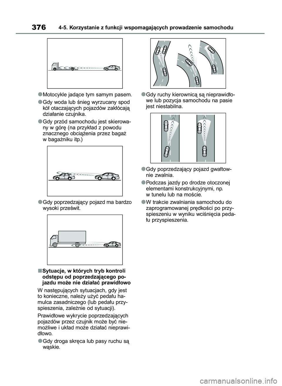 TOYOTA RAV4 2019  Instrukcja obsługi (in Polish) Motocykle jadàce tym samym pasem.
Gdy woda lub Ênieg wyrzucany spod
kó∏ otaczajàcych pojazdów zak∏ócajà
dzia∏anie czujnika.
Gdy przód samochodu jest skierowa-
ny w gór´ (na przyk∏ad 