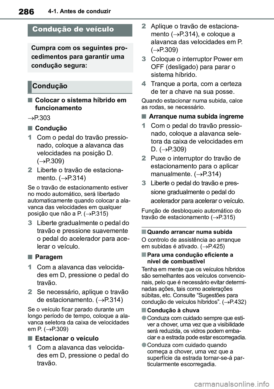 TOYOTA RAV4 2019  Manual de utilização (in Portuguese) 2864-1. Antes de conduzir
4-1.Before dri vi ng
nColocar o sistema híbrido em 
funcionamento 
 P.303
nCondução
1 Com o pedal do travão pressio -
nado, coloque a alavanca das 
velocidades na posi