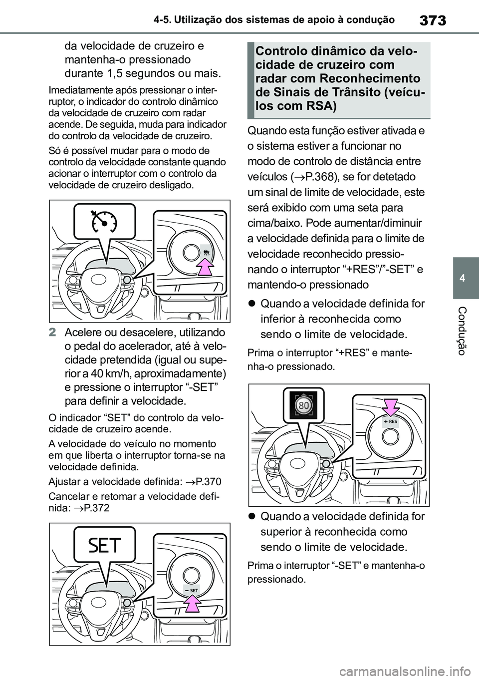 TOYOTA RAV4 2019  Manual de utilização (in Portuguese) 373
4
4-5. Utilização dos sistemas de apoio à condução
Condução
da velocidade de cruzeiro e  
mantenha-o pressionado 
durante 1,5 segundos ou mais.
Imediatamente após pressionar o inter-ruptor