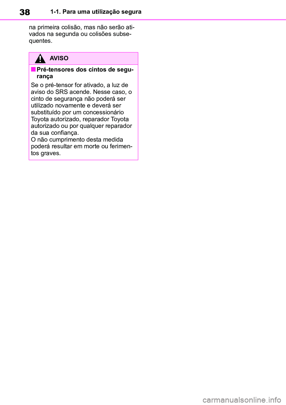TOYOTA RAV4 2019  Manual de utilização (in Portuguese) 381-1. Para uma utilização segura
na primeira colisão, mas não serão ati -
vados na segunda ou colisões subse -
quentes.
AVISO
nPré-tensores dos cintos de segu -
rança
Se o pré-tensor for ati