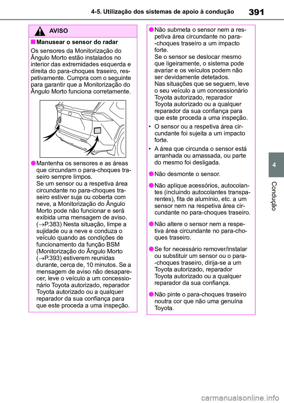 TOYOTA RAV4 2019  Manual de utilização (in Portuguese) 391
4
4-5. Utilização dos sistemas de apoio à condução
Condução
AVISO
nManusear o sensor do radar 
Os sensores da Monitorização do 
Ângulo Morto estão instalados no 
interior das extremidad