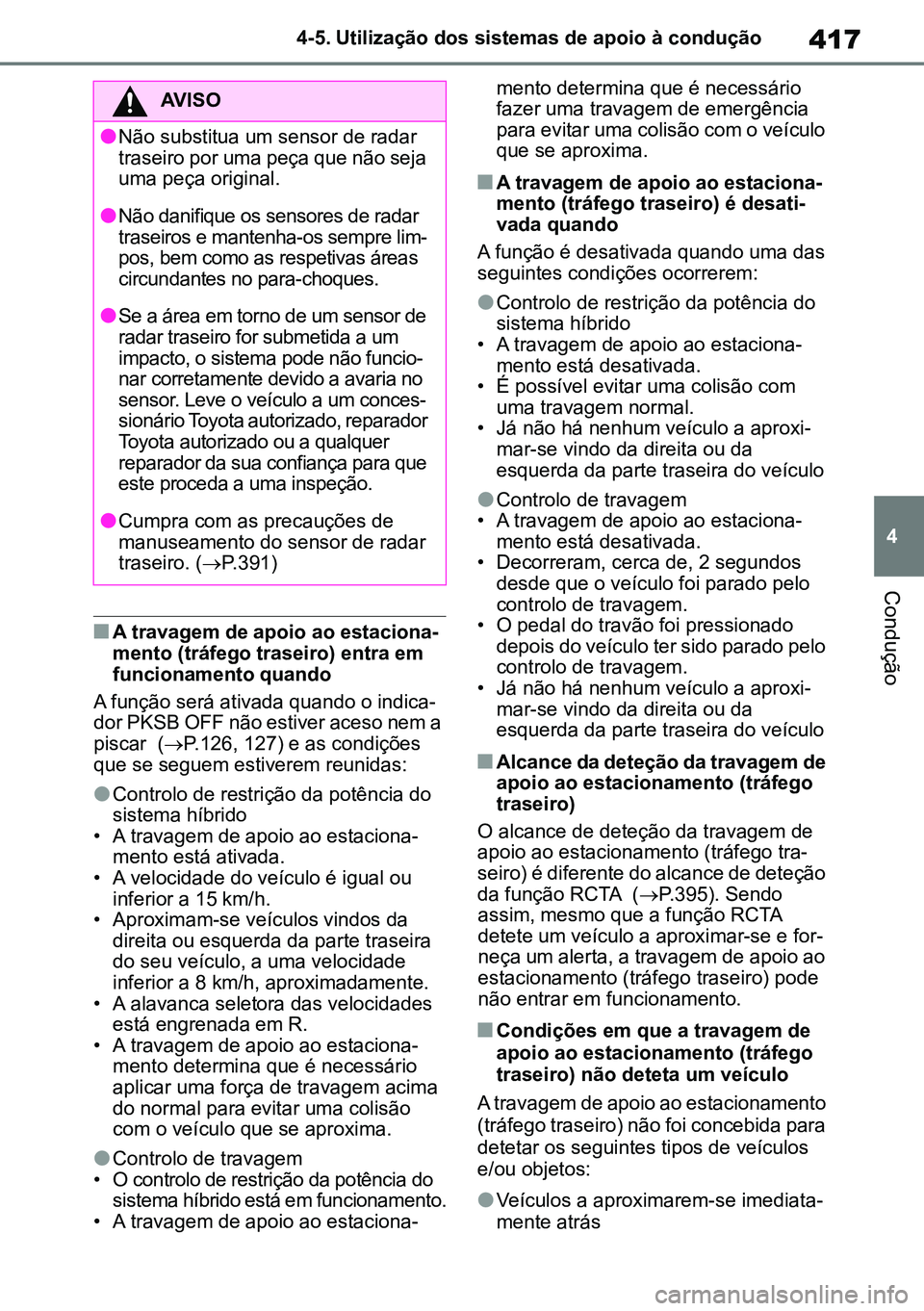 TOYOTA RAV4 2019  Manual de utilização (in Portuguese) 417
4
4-5. Utilização dos sistemas de apoio à condução
Condução
nA travagem de apoio ao estaciona
-
mento (tráfego traseiro) entra em 
funcionamento quando
A função será ativada quando o in