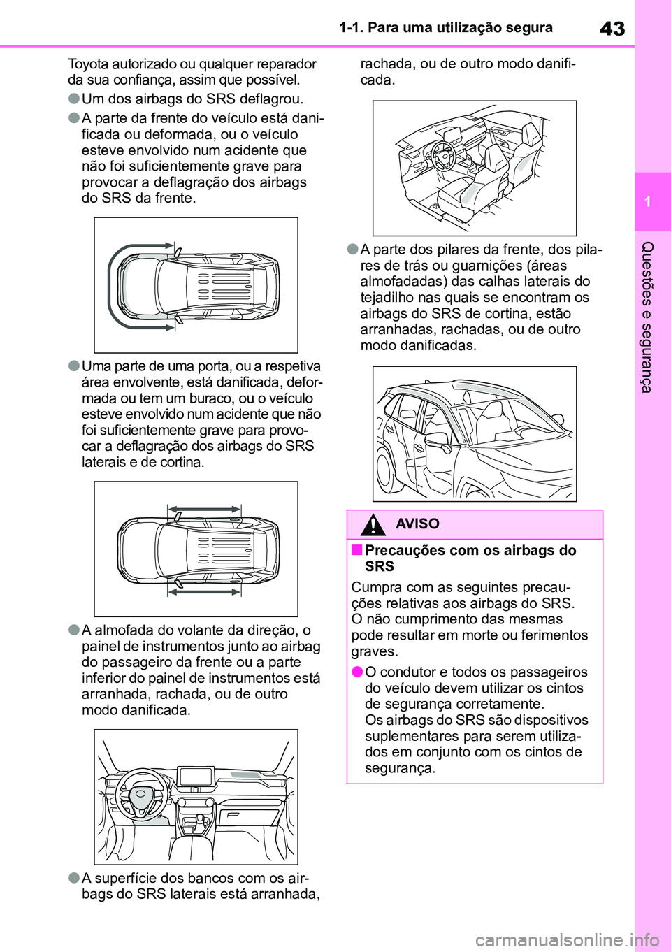 TOYOTA RAV4 2019  Manual de utilização (in Portuguese) 43
1
1-1. Para uma utilização segura
Questões e segurança
Toyota autorizado ou qualquer reparador 
da sua confiança, assim que possível.
lUm dos airbags do SRS deflagrou.
lA parte da frente do v