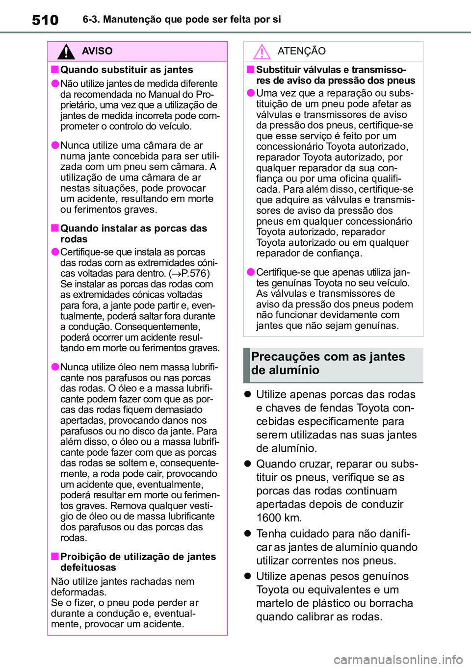 TOYOTA RAV4 2019  Manual de utilização (in Portuguese) 5106-3. Manutenção que pode ser feita por si
Utilize apenas porcas das rodas 
e chaves de fendas Toyota con -
cebidas especificamente para 
serem utilizadas nas suas jantes 
de alumínio.
 Qua