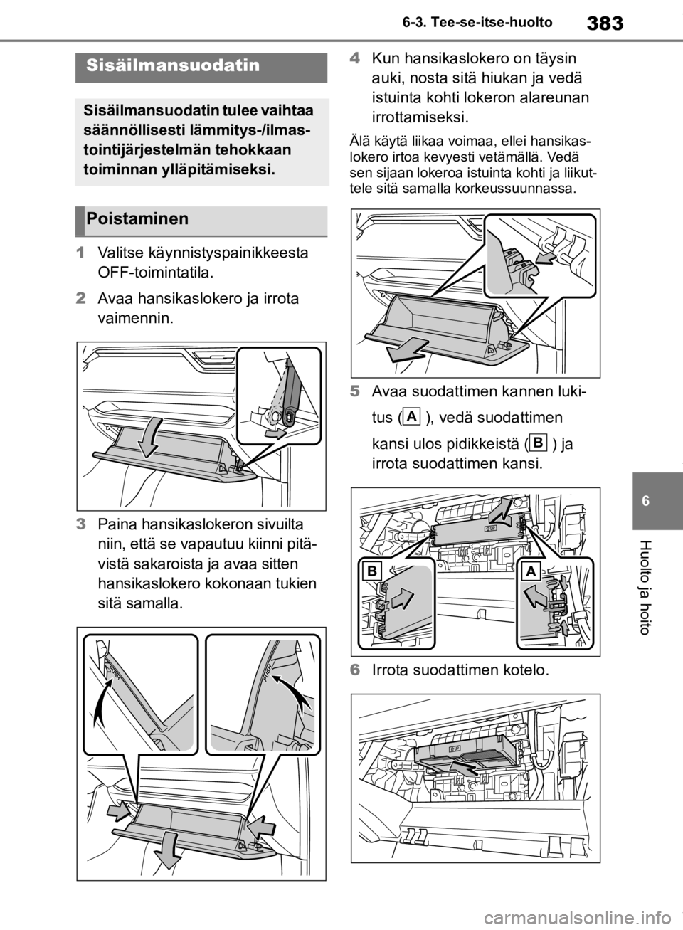 TOYOTA RAV4 2019  Omistajan Käsikirja (in Finnish) 383
6
6-3. Tee-se-itse-huolto
Huolto ja hoito
1
Valitse käynnistyspainikkeesta 
OFF-toimintatila.
2 Avaa hansikaslokero ja irrota 
vaimennin.
3 Paina hansikaslokeron sivuilta 
niin, että se vapautuu