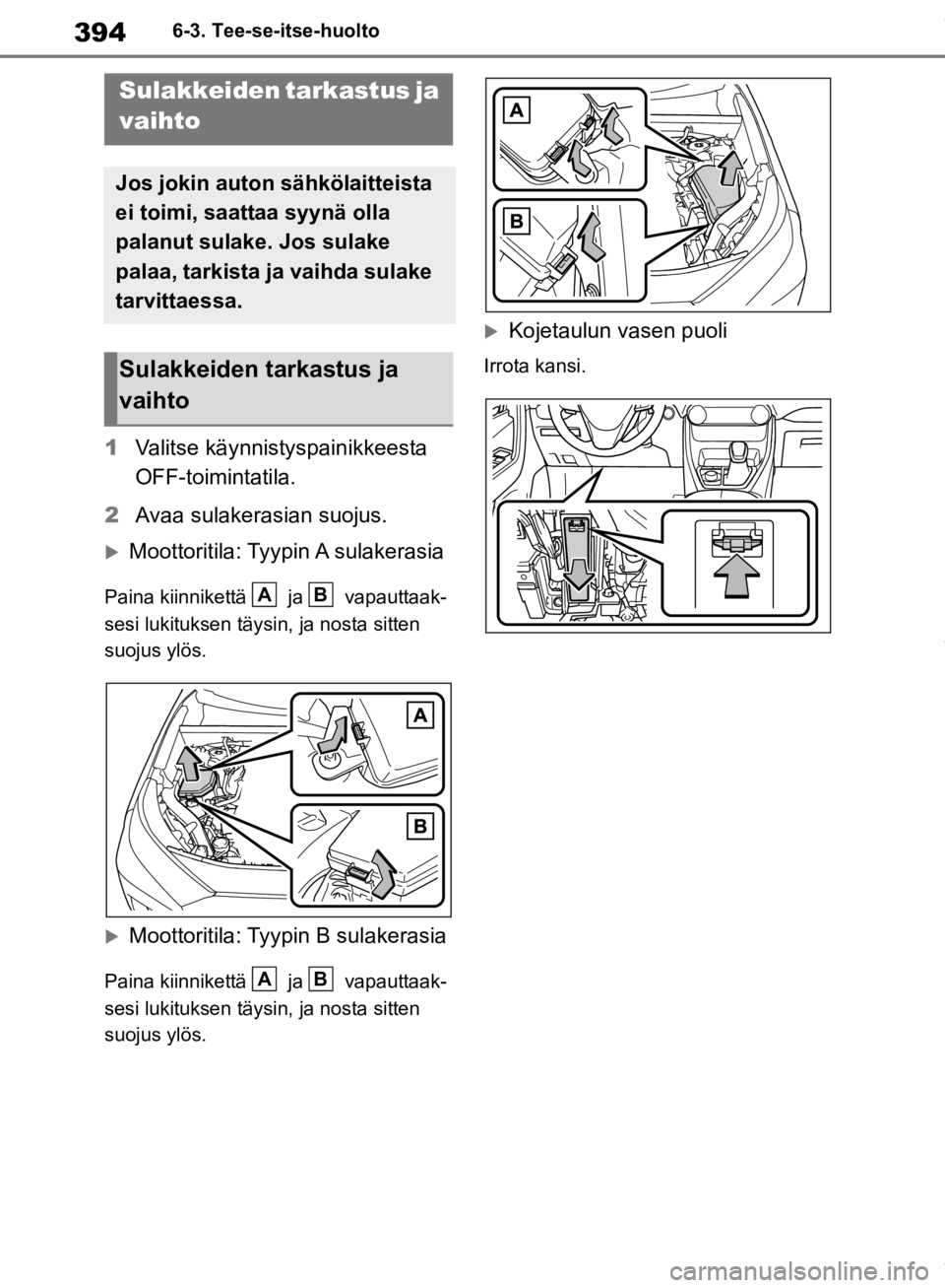 TOYOTA RAV4 2019  Omistajan Käsikirja (in Finnish) 3946-3. Tee-se-itse-huolto
1Valitse käynnistyspainikkeesta 
OFF-toimintatila.
2 Avaa sulakerasian suojus.
Moottoritila: Tyyp in A  sulakerasia
Paina kiinnikettä   ja   vapauttaak-
sesi lukituksen