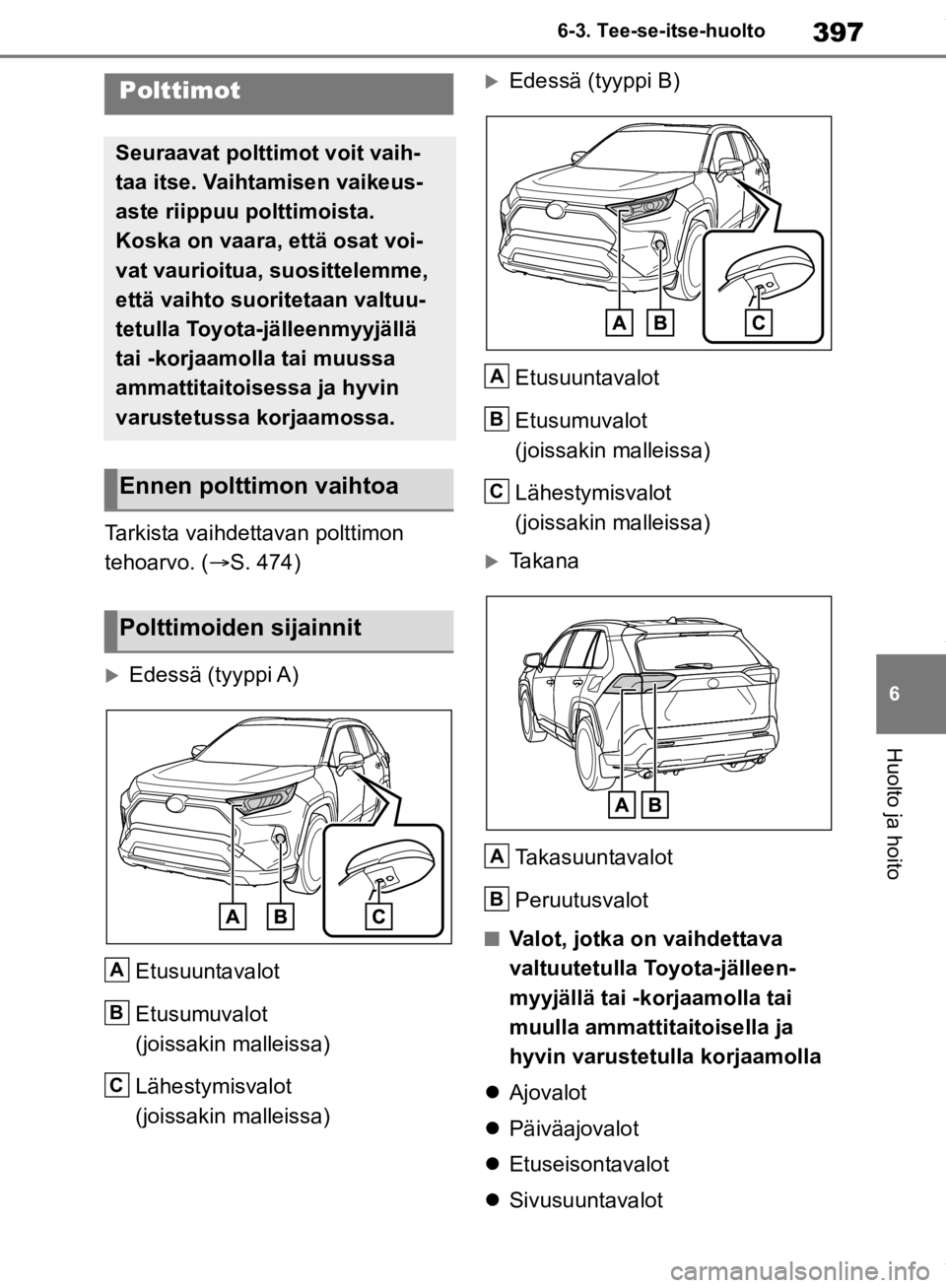 TOYOTA RAV4 2019  Omistajan Käsikirja (in Finnish) 397
6
6-3. Tee-se-itse-huolto
Huolto ja hoito
Tarkista vaihdettavan polttimon 
tehoarvo. (
S. 474)
Edessä (tyyppi A)
Etusuuntavalot
Etusumuvalot 
(joissakin malleissa)
Lähestymisvalot 
(joissa