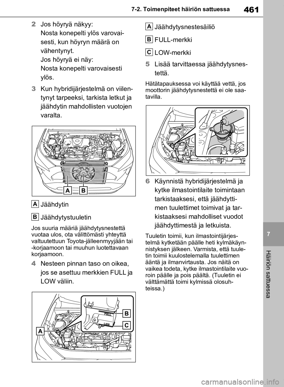 TOYOTA RAV4 2019  Omistajan Käsikirja (in Finnish) 461
7
7-2. Toimenpiteet häiriön sattuessa
Häiriön sattuessa
2
Jos höyryä näkyy:
Nosta konepelti ylös varovai-
sesti, kun höyryn määrä on 
vähentynyt.
Jos höyryä ei näy:
Nosta konepelti
