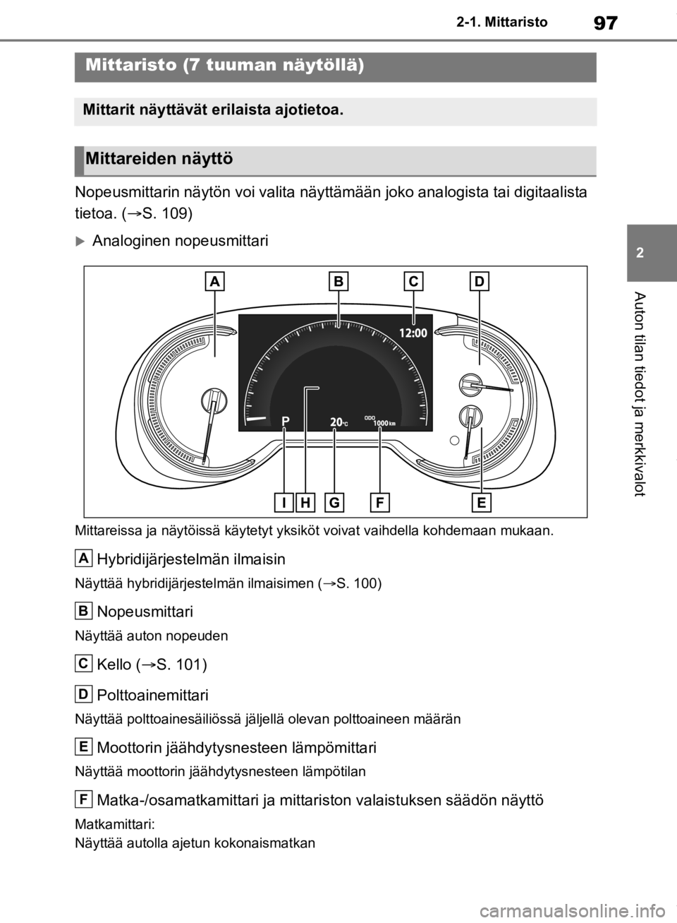 TOYOTA RAV4 2019  Omistajan Käsikirja (in Finnish) 97
2
2-1. Mittaristo
Auton tilan tiedot ja merkkivalot
Nopeusmittarin näytön voi valita näyttämä
än joko analogista tai digitaalista 
tietoa. (S. 109)
Analoginen nopeusmittari
Mittareissa 
