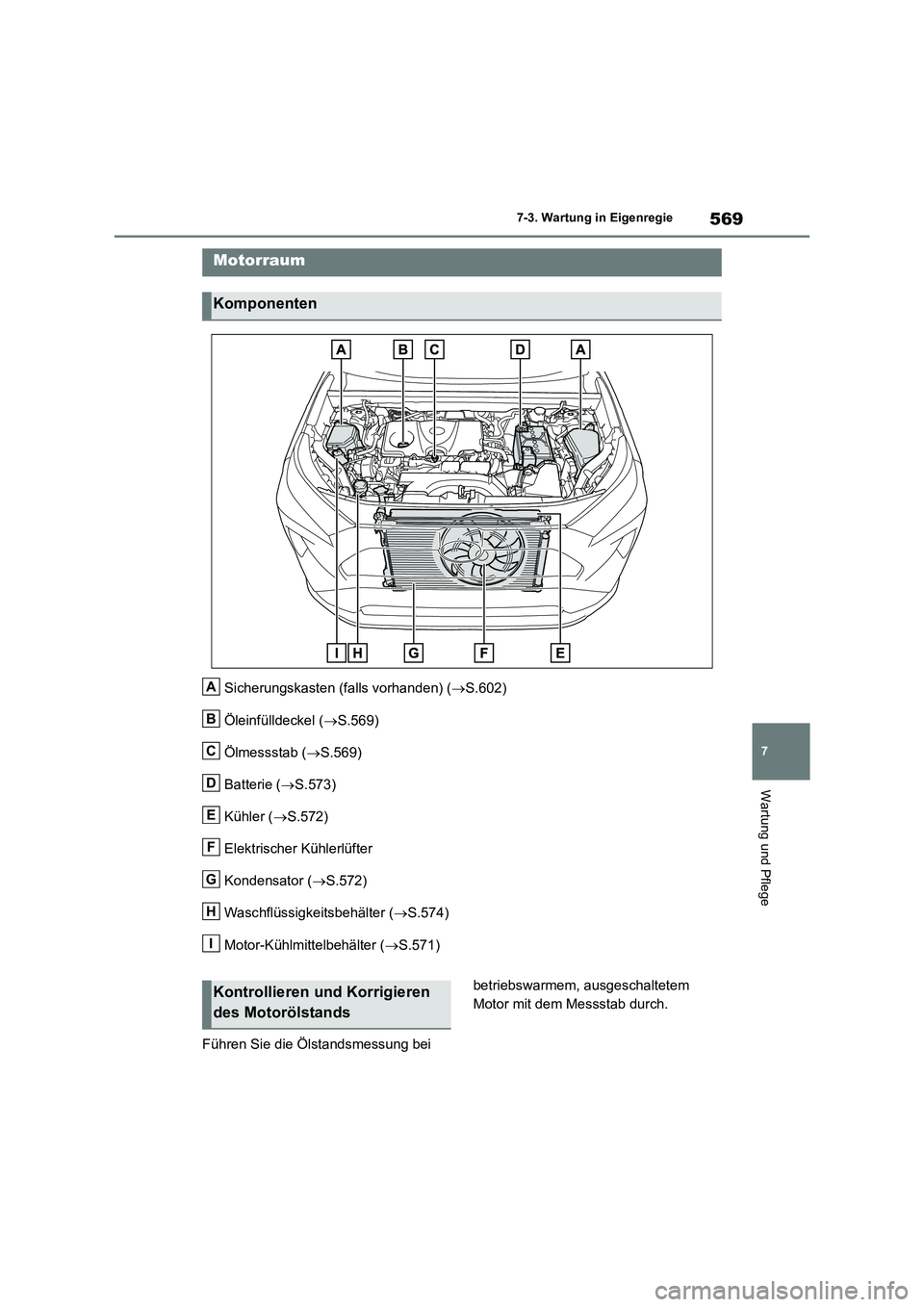 TOYOTA RAV4 2018  Betriebsanleitungen (in German) 569
7 7-3. Wartung in Eigenregie
Wartung und Pflege
Sicherungskasten (falls vorhanden) (S.602)
Öleinfülldeckel (S.569)
Ölmessstab (S.569)
Batterie (S.573)
Kühler (S.572)
Elektrische
