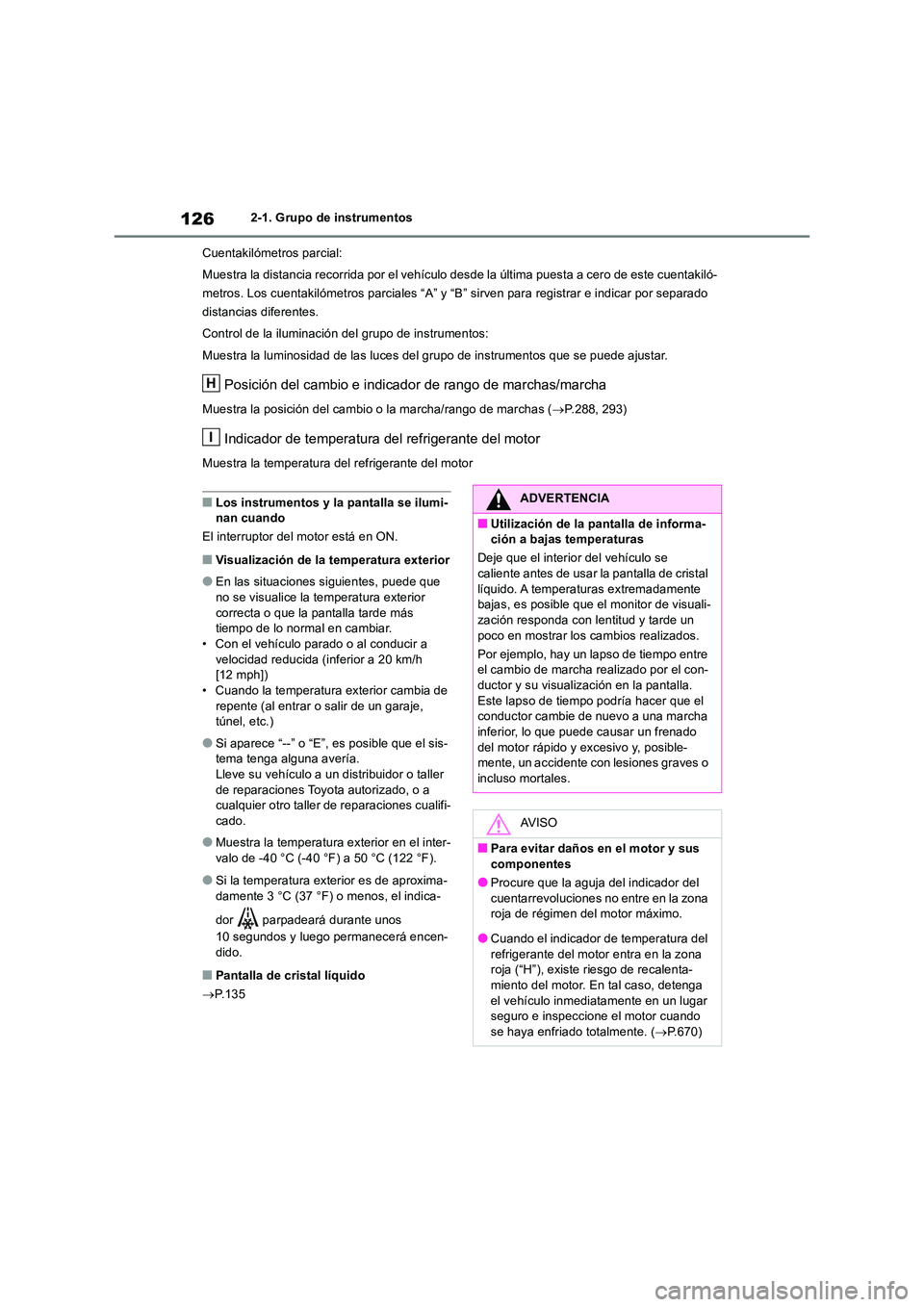 TOYOTA RAV4 2018  Manual del propietario (in Spanish) 1262-1. Grupo de instrumentos 
Cuentakilómetros parcial: 
Muestra la distancia recorrida por el vehículo des de la última puesta a cero de este cuentakiló- 
metros. Los cuentakilómetros parciales