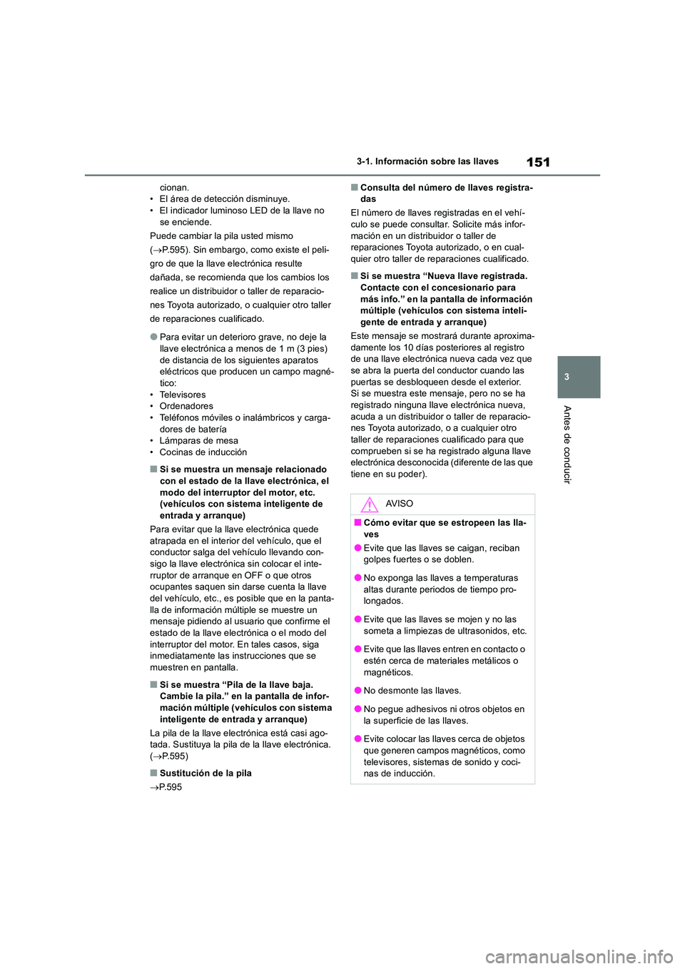 TOYOTA RAV4 2018 Manual del propietario (in Spanish) 151
3
3-1. Información sobre las llaves
Antes de conducir
cionan. • El área de detección disminuye.• El indicador luminoso LED de la llave no
se enciende.
Puede cambiar la pila usted mismo TOYOTA RAV4 2018 Manual del propietario (in Spanish) 151
3
3-1. Información sobre las llaves
Antes de conducir
cionan. • El área de detección disminuye.• El indicador luminoso LED de la llave no
se enciende.
Puede cambiar la pila usted mismo