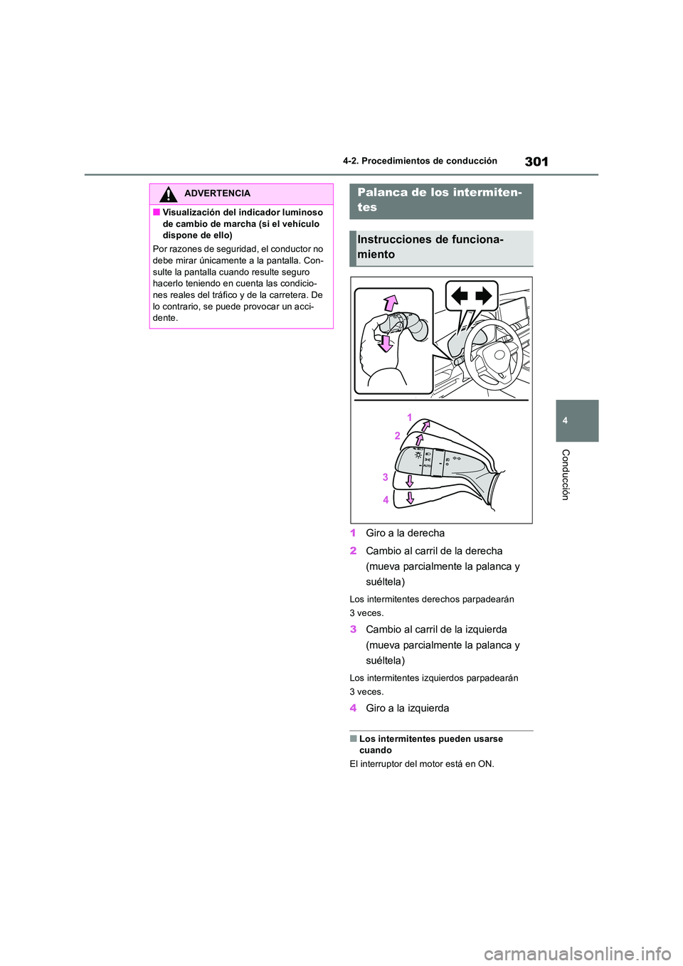 TOYOTA RAV4 2018  Manual del propietario (in Spanish) 301
4 
4-2. Procedimientos de conducción
Conducción
1 Giro a la derecha 
2 Cambio al carril de la derecha  
(mueva parcialmente la palanca y  
suéltela)
Los intermitentes derechos parpadearán  
3 