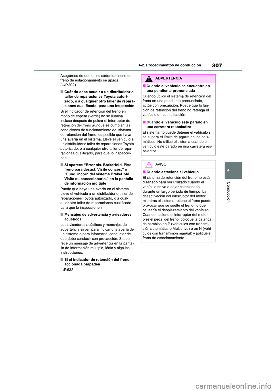 TOYOTA RAV4 2018  Manual del propietario (in Spanish) 307
4 
4-2. Procedimientos de conducción
Conducción
Asegúrese de que el indicador luminoso del  freno de estacionamiento se apaga. ( P.302)
■Cuándo debe acudir a un distribuidor o  
taller de