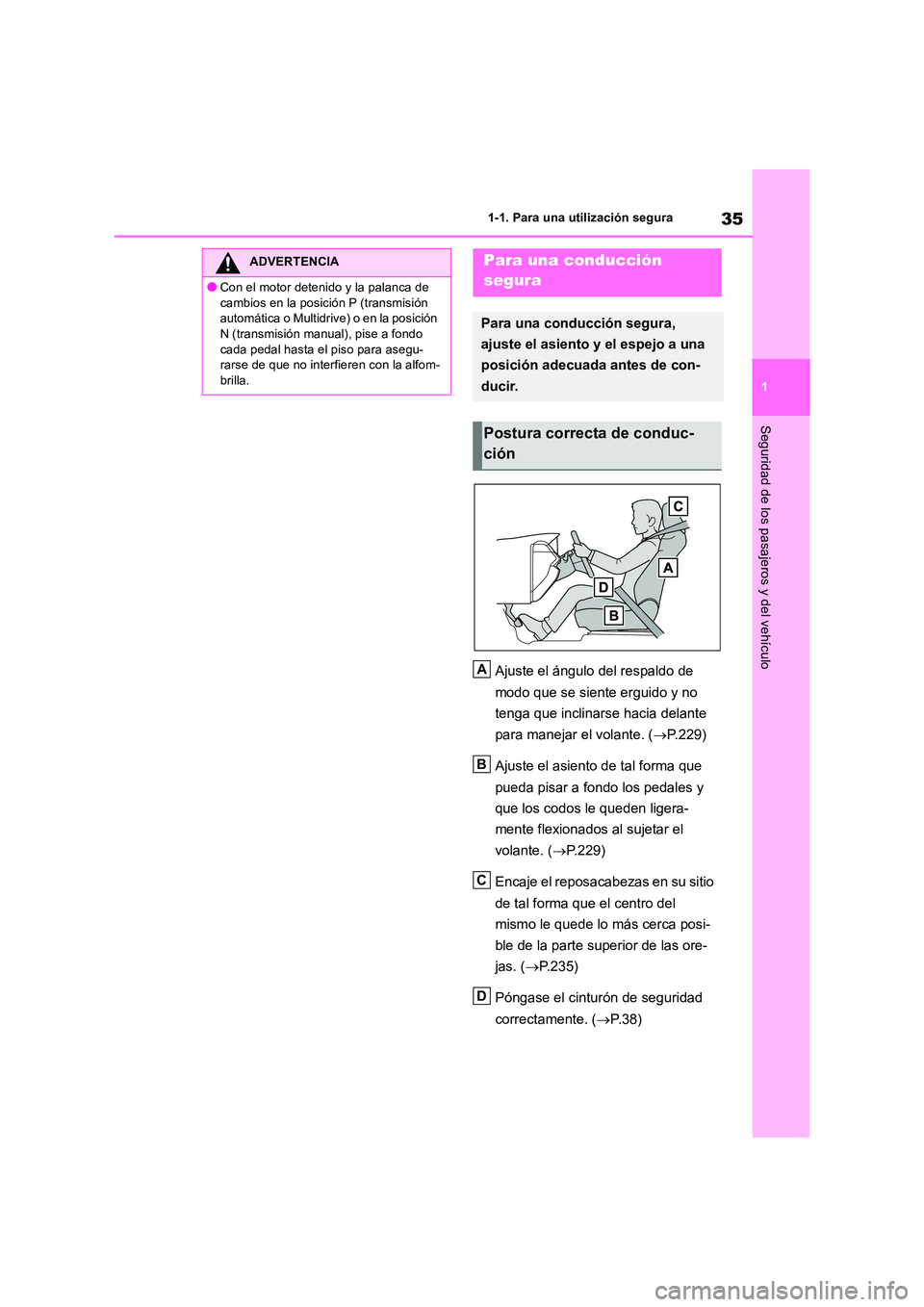 TOYOTA RAV4 2018  Manual del propietario (in Spanish) 35
1 
1-1. Para una utilización segura
Seguridad de los pasajeros y del vehículo
Ajuste el ángulo del respaldo de  
modo que se siente erguido y no  
tenga que inclinarse hacia delante  
para manej