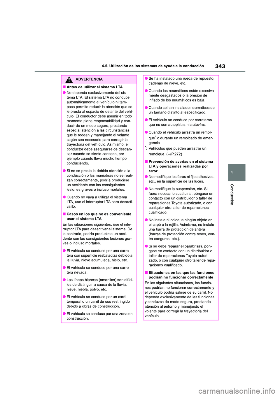 TOYOTA RAV4 2018  Manual del propietario (in Spanish) 343
4 
4-5. Utilización de los sistemas de ayuda a la conducción
Conducción
ADVERTENCIA
■Antes de utilizar el sistema LTA
●No dependa exclusivamente del sis- 
tema LTA. El sistema LTA no conduc