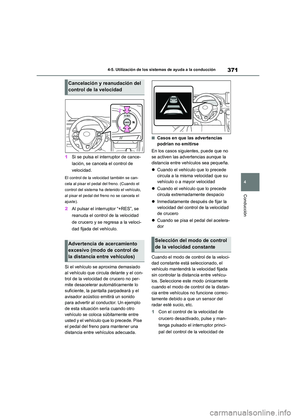 TOYOTA RAV4 2018  Manual del propietario (in Spanish) 371
4 
4-5. Utilización de los sistemas de ayuda a la conducción
Conducción
1 Si se pulsa el interruptor de cance- 
lación, se cancela el control de  
velocidad.
El control de la velocidad tambié