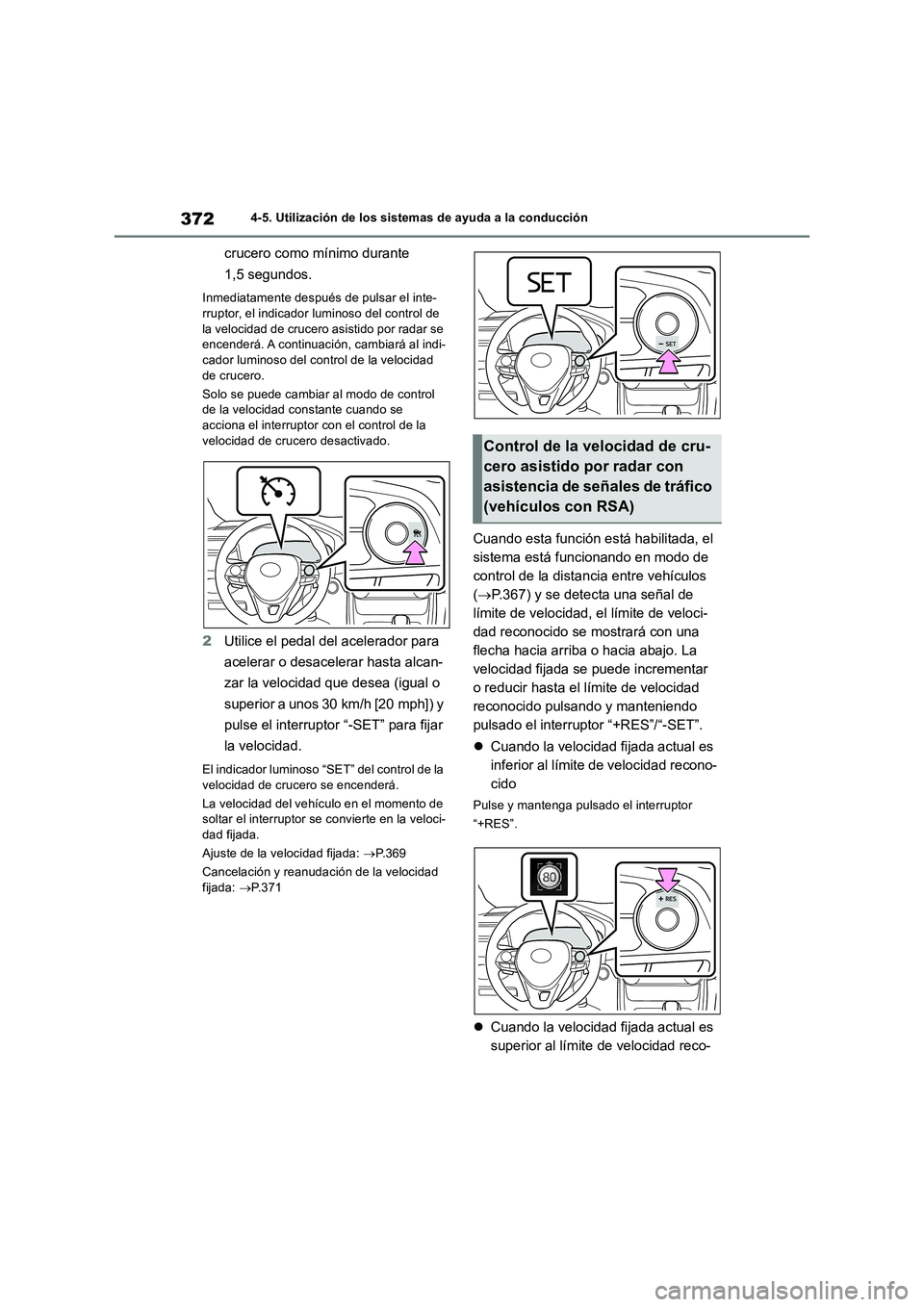 TOYOTA RAV4 2018  Manual del propietario (in Spanish) 3724-5. Utilización de los sistemas de ayuda a la conducción
crucero como mínimo durante 
1,5 segundos.
Inmediatamente después de pulsar el inte-
rruptor, el indicador luminoso del control de 
la 