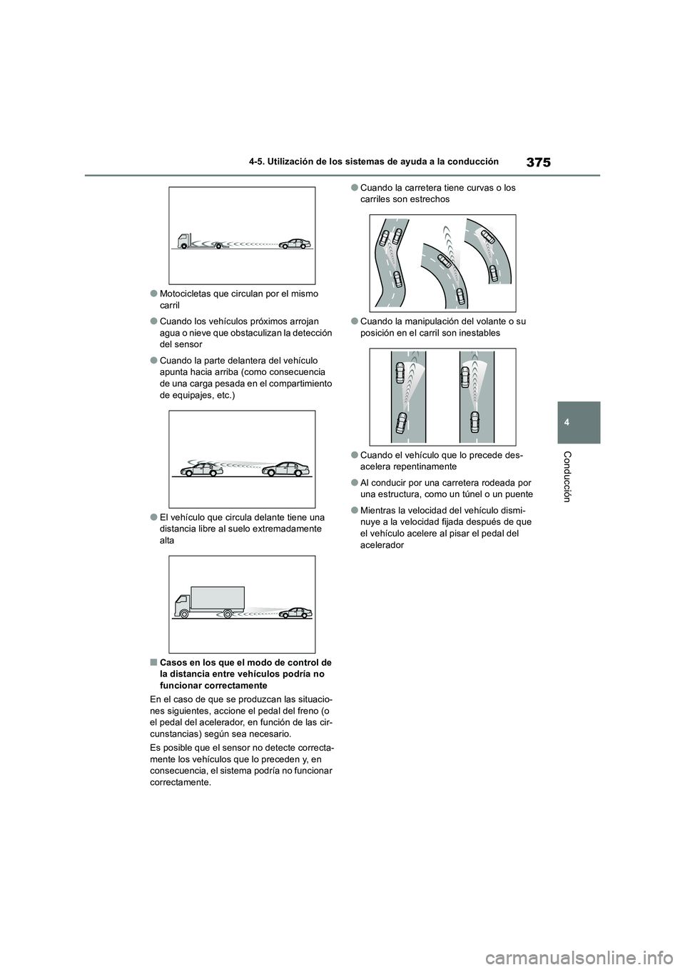 TOYOTA RAV4 2018  Manual del propietario (in Spanish) 375
4 
4-5. Utilización de los sistemas de ayuda a la conducción
Conducción
●Motocicletas que circulan por el mismo  carril
●Cuando los vehículos próximos arrojan agua o nieve que obstaculiza