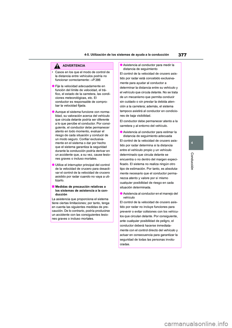 TOYOTA RAV4 2018  Manual del propietario (in Spanish) 377
4 
4-5. Utilización de los sistemas de ayuda a la conducción
Conducción
ADVERTENCIA
• Casos en los que el modo de control de  
la distancia entre vehículos podría no  funcionar correctament