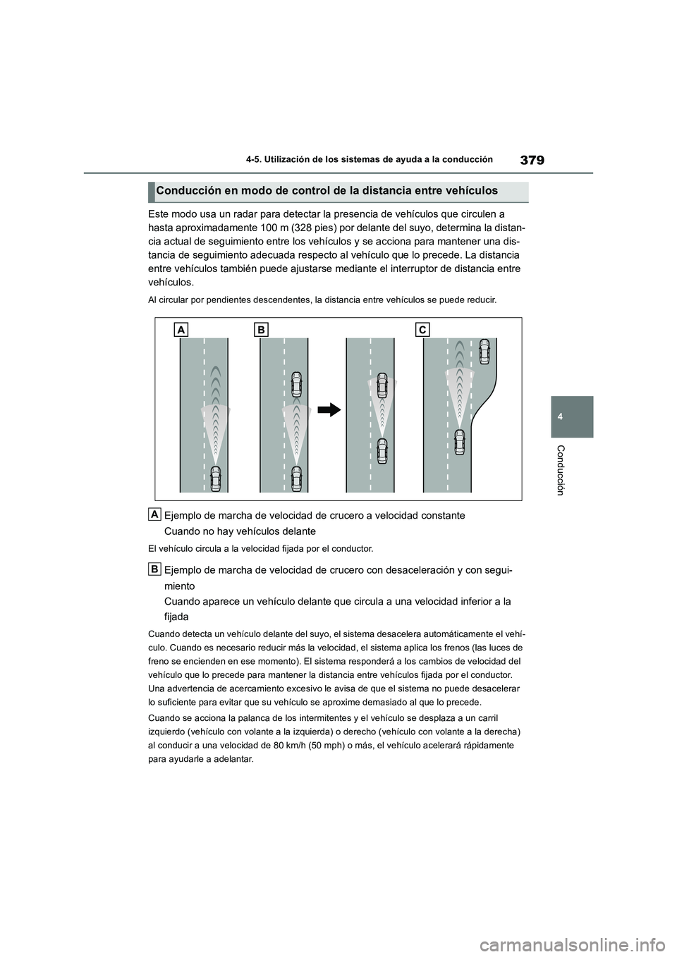 TOYOTA RAV4 2018  Manual del propietario (in Spanish) 379
4 4-5. Utilización de los sistemas de ayuda a la conducción
Conducción
Este modo usa un radar para detectar la presencia de vehículos que circulen a 
hasta aproximadamente 100 m (328 pies) por