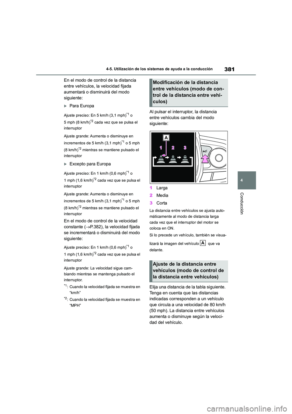 TOYOTA RAV4 2018  Manual del propietario (in Spanish) 381
4 
4-5. Utilización de los sistemas de ayuda a la conducción
Conducción
En el modo de control de la distancia  
entre vehículos, la velocidad fijada 
aumentará o disminuirá del modo 
siguien