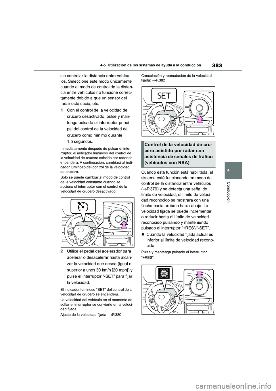 TOYOTA RAV4 2018  Manual del propietario (in Spanish) 383
4 4-5. Utilización de los sistemas de ayuda a la conducción
Conducción
sin controlar la distancia entre vehícu-
los. Seleccione este modo únicamente 
cuando el modo de control de la distan-
c