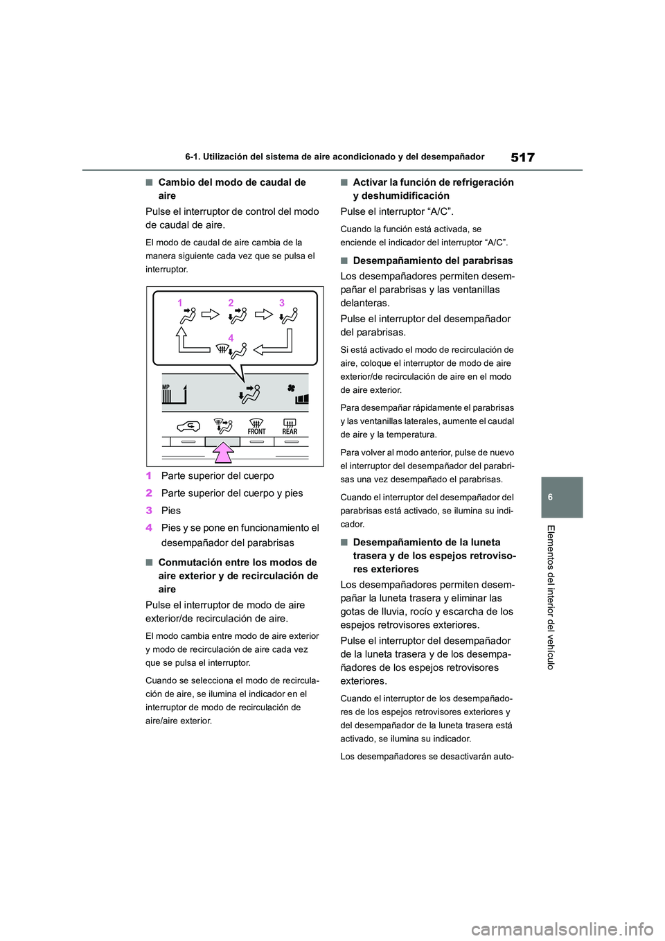 TOYOTA RAV4 2018  Manual del propietario (in Spanish) 517
6 
6-1. Utilización del sistema de aire acondicionado y del desempañador
Elementos del interior del vehículo
■Cambio del modo de caudal de  
aire 
Pulse el interruptor de control del modo  
d