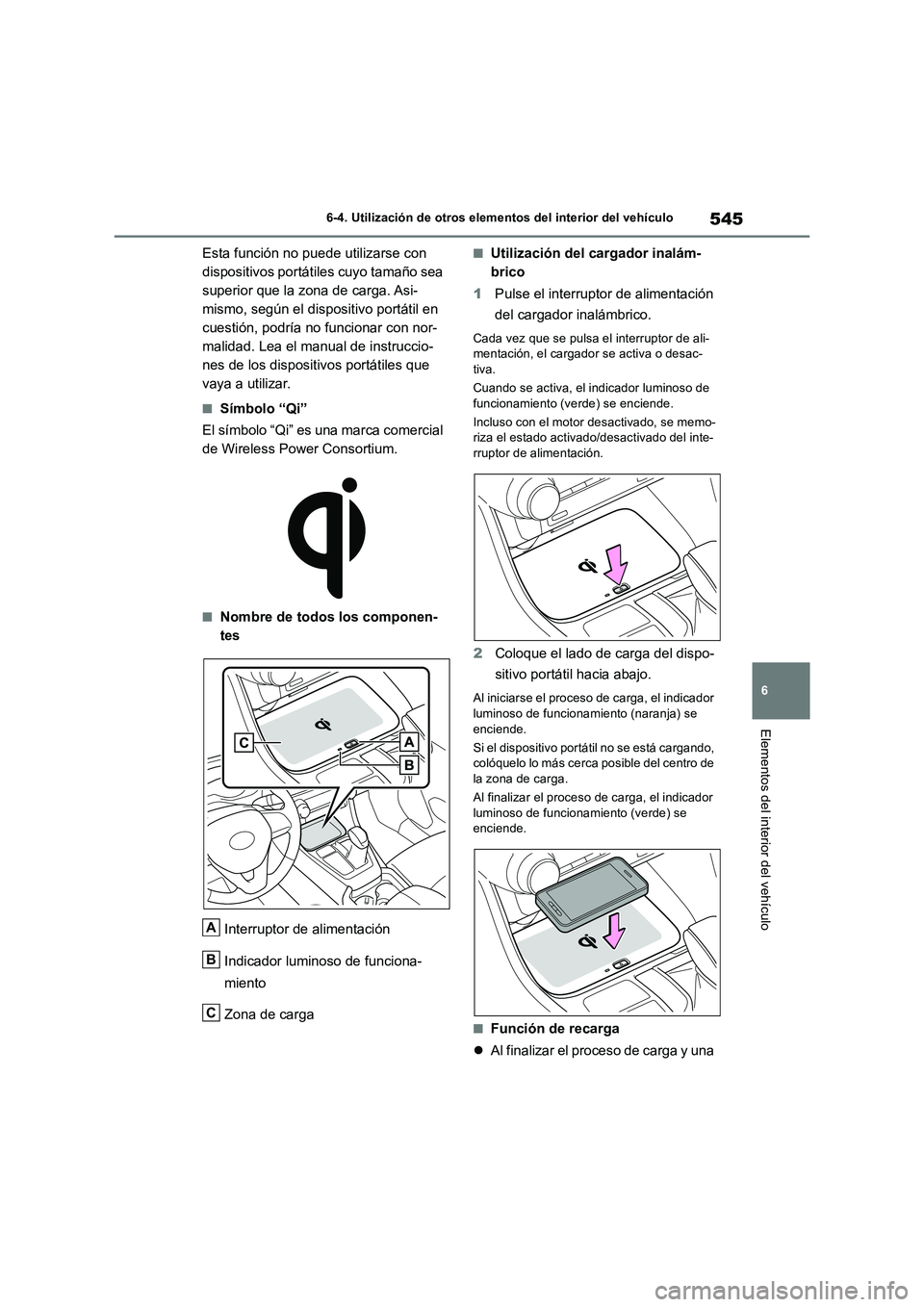 TOYOTA RAV4 2018  Manual del propietario (in Spanish) 545
6 6-4. Utilización de otros elementos del interior del vehículo
Elementos del interior del vehículo
Esta función no puede utilizarse con 
dispositivos portátiles cuyo tamaño sea 
superior qu
