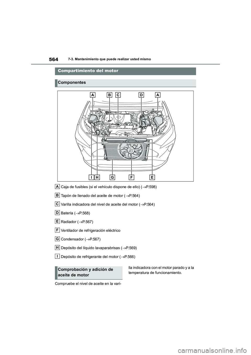 TOYOTA RAV4 2018  Manual del propietario (in Spanish) 5647-3. Mantenimiento que puede realizar usted mismo
Caja de fusibles (si el vehículo dispone de ello) (P.598)
Tapón de llenado del aceite de motor (P.564)
Varilla indicadora del nivel de acei