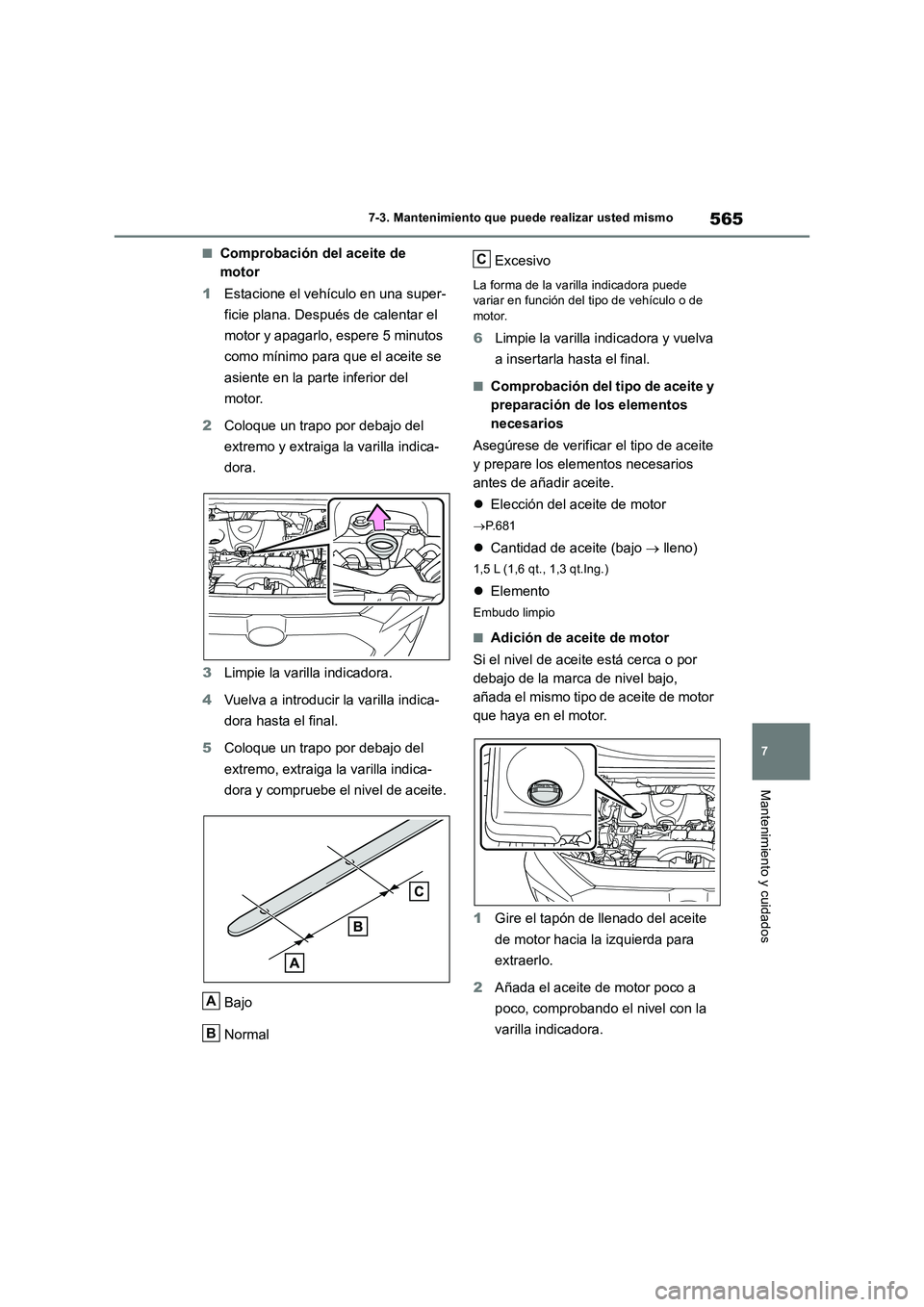 TOYOTA RAV4 2018  Manual del propietario (in Spanish) 565
7 7-3. Mantenimiento que puede realizar usted mismo
Mantenimiento y cuidados
■Comprobación del aceite de 
motor
1Estacione el vehículo en una super-
ficie plana. Después de calentar el 
motor
