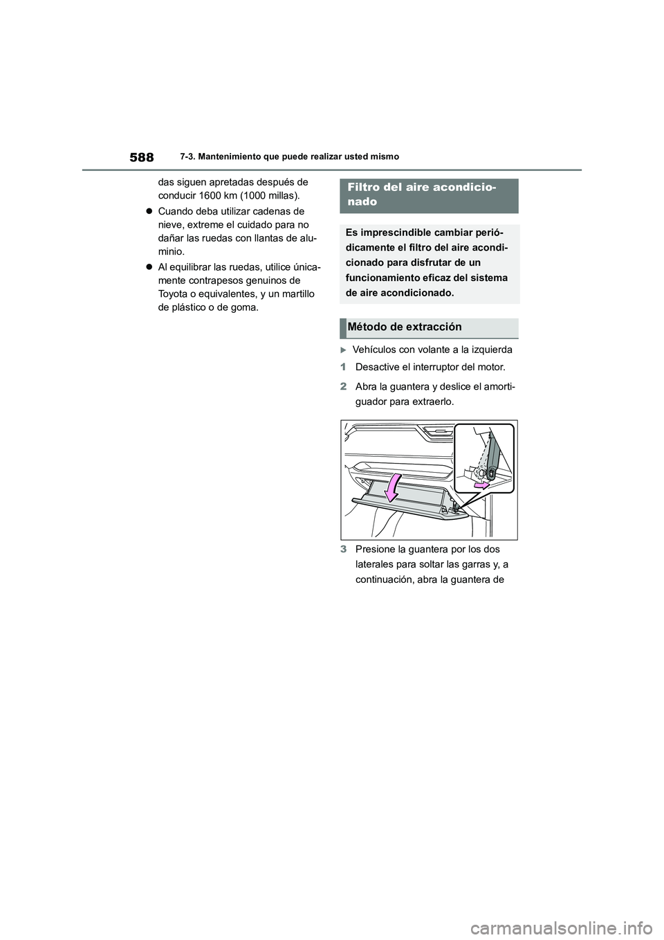 TOYOTA RAV4 2018  Manual del propietario (in Spanish) 5887-3. Mantenimiento que puede realizar usted mismo
das siguen apretadas después de 
conducir 1600 km (1000 millas).
Cuando deba utilizar cadenas de 
nieve, extreme el cuidado para no 
dañar las