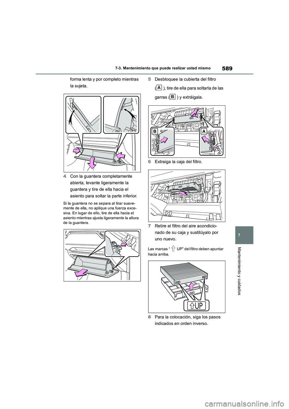 TOYOTA RAV4 2018  Manual del propietario (in Spanish) 589
7 
7-3. Mantenimiento que puede realizar usted mismo
Mantenimiento y cuidados
forma lenta y por completo mientras  
la sujeta. 
4 Con la guantera completamente  
abierta, levante ligeramente la  
