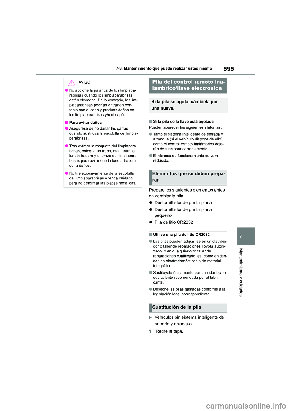 TOYOTA RAV4 2018  Manual del propietario (in Spanish) 595
7 
7-3. Mantenimiento que puede realizar usted mismo
Mantenimiento y cuidados
■Si la pila de la llave está agotada 
Pueden aparecer los siguientes síntomas:
●Tanto el sistema inteligente de 