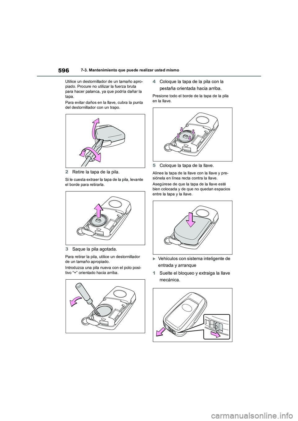 TOYOTA RAV4 2018  Manual del propietario (in Spanish) 5967-3. Mantenimiento que puede realizar usted mismo
Utilice un destornillador de un tamaño apro-
piado. Procure no utilizar la fuerza bruta 
para hacer palanca, ya que podría dañar la 
tapa.
Para 