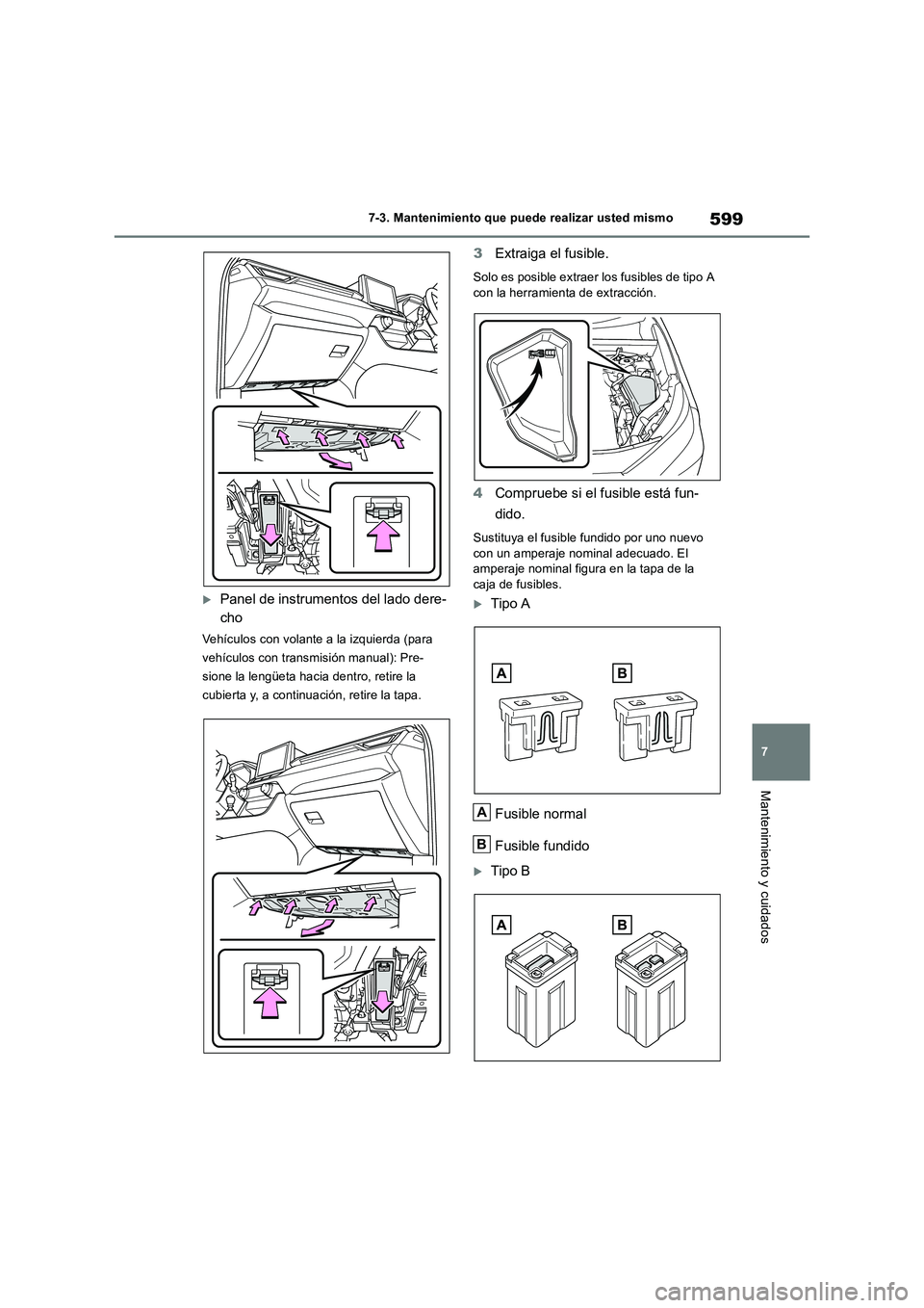 TOYOTA RAV4 2018  Manual del propietario (in Spanish) 599
7 7-3. Mantenimiento que puede realizar usted mismo
Mantenimiento y cuidados
Panel de instrumentos del lado dere-
cho
Vehículos con volante a la izquierda (para 
vehículos con transmisión ma