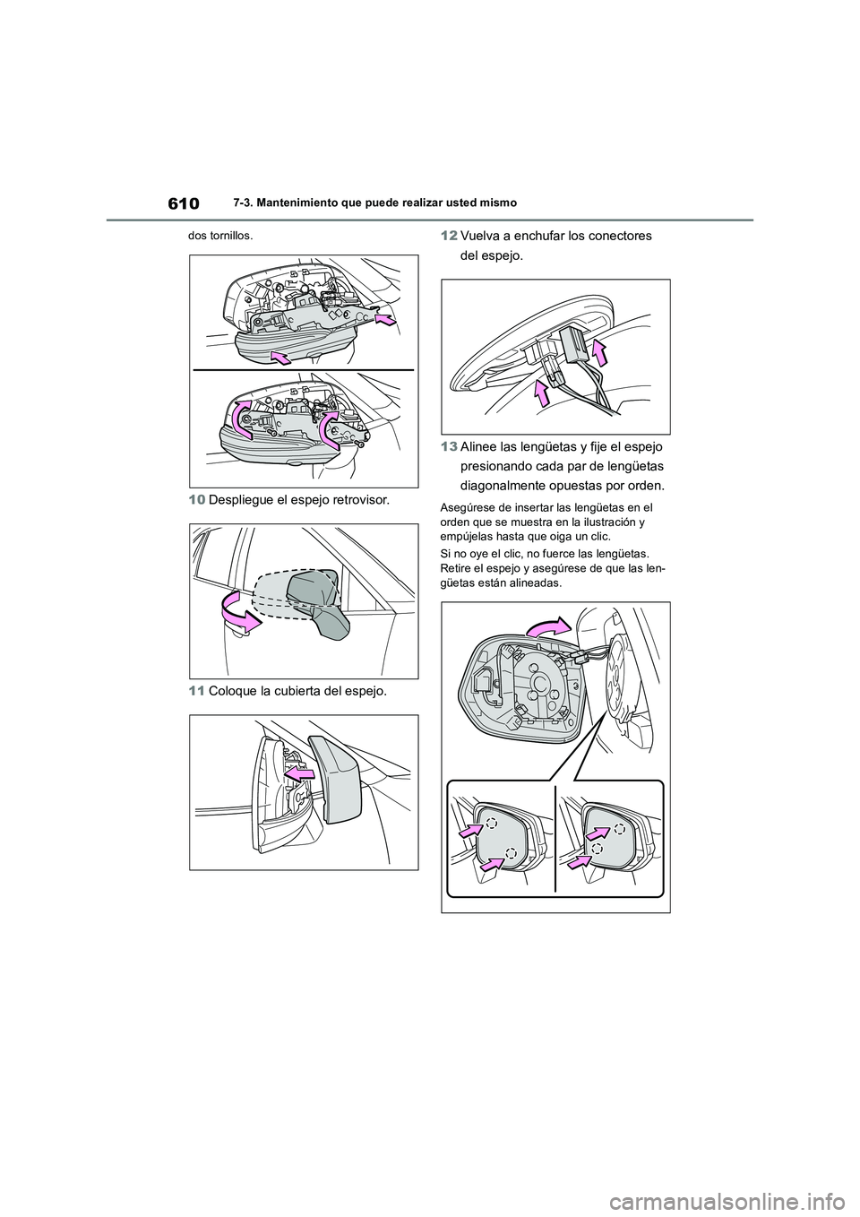 TOYOTA RAV4 2018  Manual del propietario (in Spanish) 6107-3. Mantenimiento que puede realizar usted mismo
dos tornillos.
10Despliegue el espejo retrovisor.
11Coloque la cubierta del espejo.12Vuelva a enchufar los conectores 
del espejo.
13Alinee las len