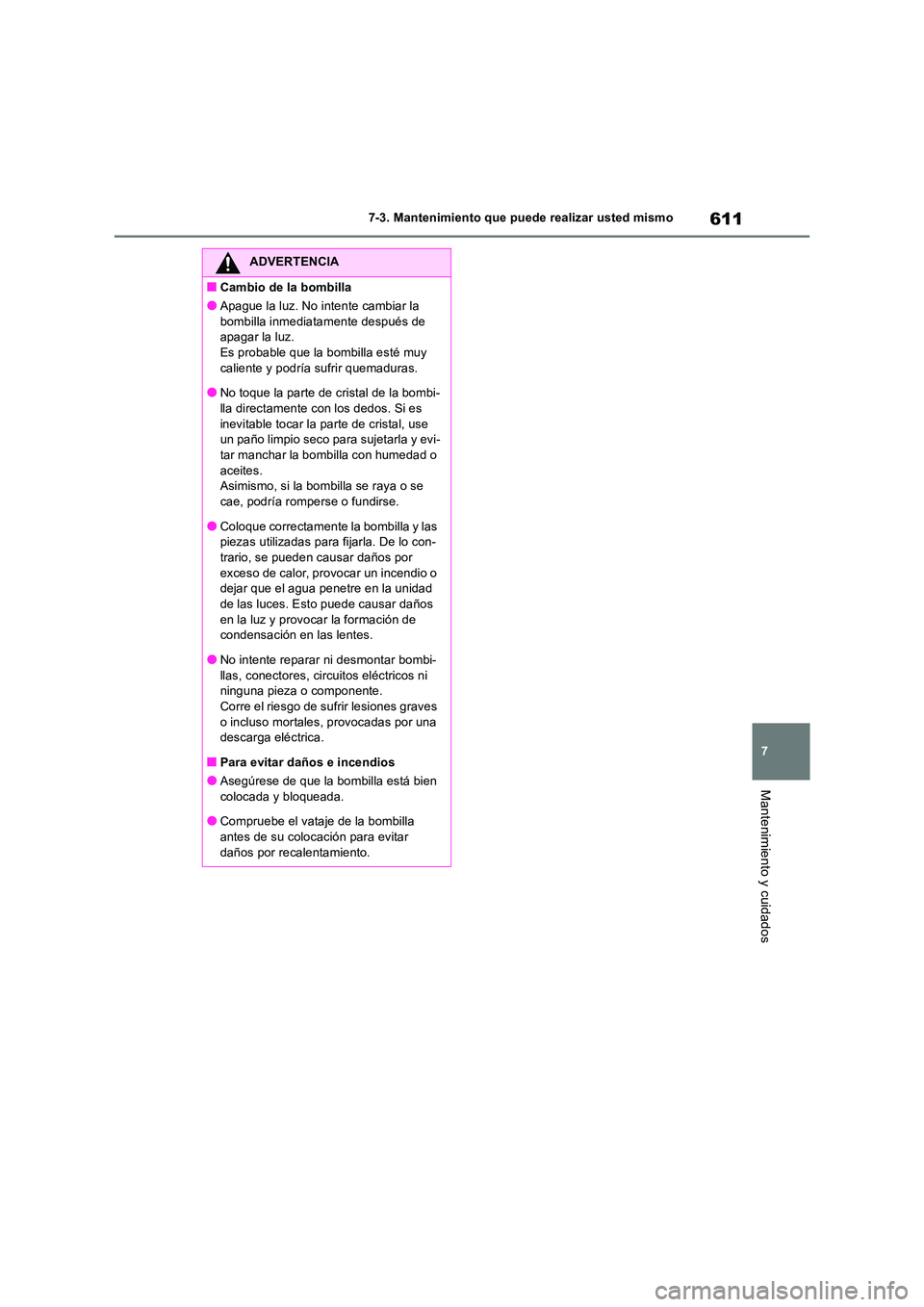 TOYOTA RAV4 2018  Manual del propietario (in Spanish) 611
7 
7-3. Mantenimiento que puede realizar usted mismo
Mantenimiento y cuidados
ADVERTENCIA
■Cambio de la bombilla
●Apague la luz. No intente cambiar la  
bombilla inmediatamente después de  ap