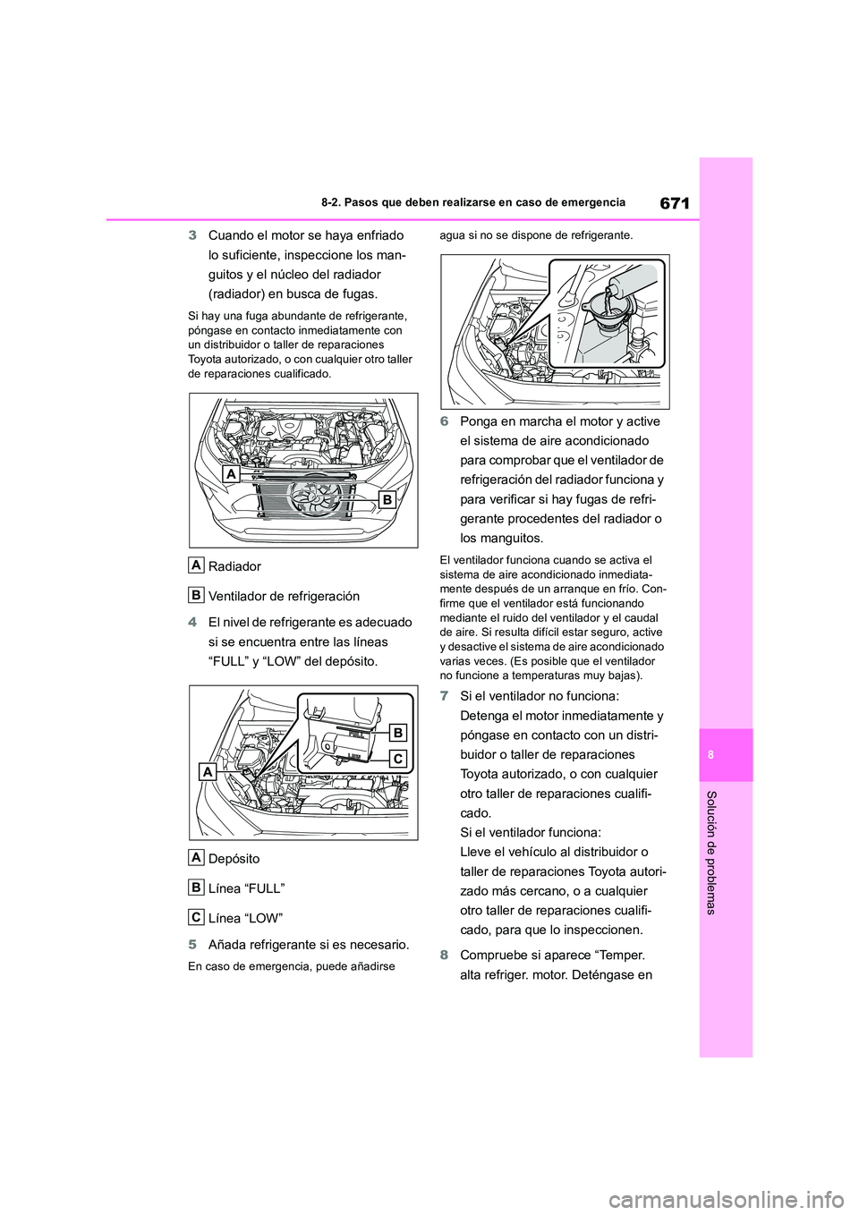 TOYOTA RAV4 2018  Manual del propietario (in Spanish) 671
8 
8-2. Pasos que deben realizarse en caso de emergencia
Solución de problemas
3 Cuando el motor se haya enfriado  
lo suficiente, inspeccione los man- 
guitos y el núcleo del radiador  
(radiad