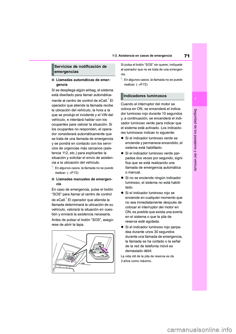 TOYOTA RAV4 2018  Manual del propietario (in Spanish) 71
1 
1-3. Asistencia en casos de emergencia
Seguridad de los pasajeros y del vehículo
■Llamadas automáticas de emer- 
gencia 
Si se despliega algún airbag, el sistema  
está diseñado para llam