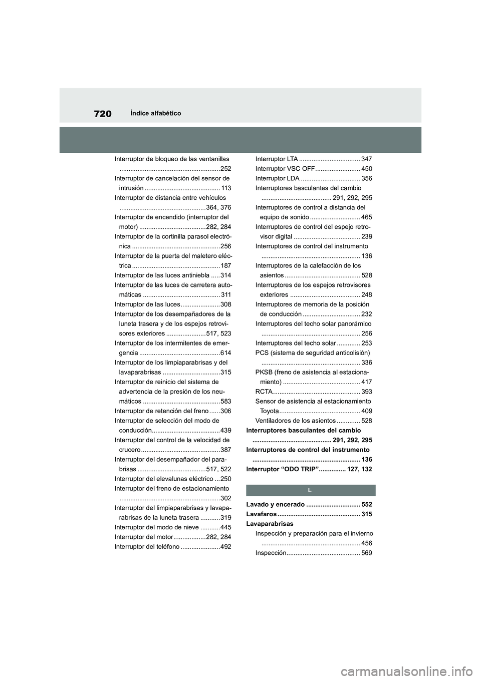 TOYOTA RAV4 2018  Manual del propietario (in Spanish) 720Índice alfabético
Interruptor de bloqueo de las ventanillas
........................................................ 252
Interruptor de cancelación del sensor de 
intrusión ....................