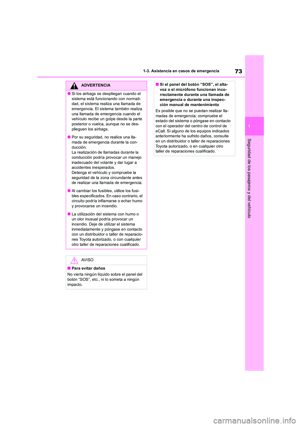 TOYOTA RAV4 2018  Manual del propietario (in Spanish) 73
1 
1-3. Asistencia en casos de emergencia
Seguridad de los pasajeros y del vehículo
ADVERTENCIA
●Si los airbags se despliegan cuando el  
sistema está funcionando con normali- dad, el sistema r