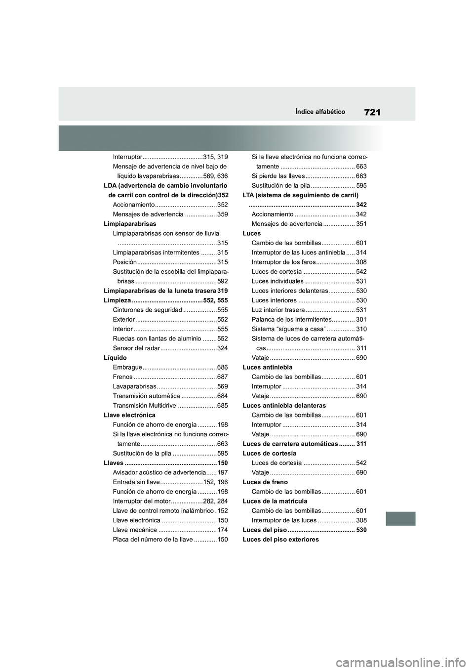 TOYOTA RAV4 2018  Manual del propietario (in Spanish) 721Índice alfabético
Interruptor.................................. 315, 319
Mensaje de advertencia de nivel bajo de 
líquido lavaparabrisas ............. 569, 636
LDA (advertencia de cambio involun