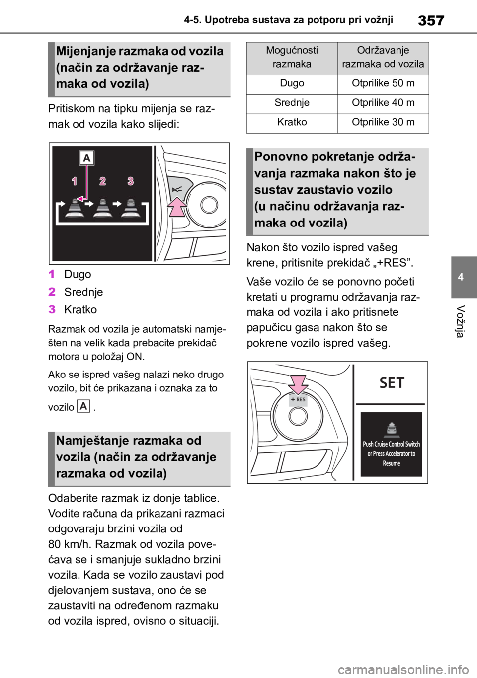 TOYOTA RAV4 2018  Upute Za Rukovanje (in Croatian) 357
4 4-5. Upotreba sustava za potporu pri vožnji
Vožnja
Pritiskom na tipku mijenja se raz-
mak od vozila kako slijedi:
1Dugo
2Srednje
3Kratko
Razmak od vozila je automatski namje-
šten na velik ka