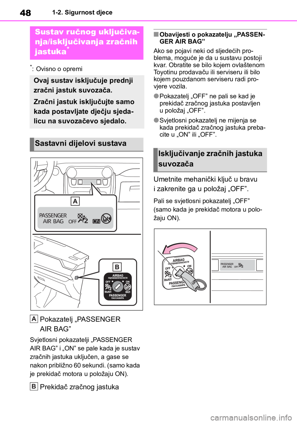 TOYOTA RAV4 2018  Upute Za Rukovanje (in Croatian) 481-2. Sigurnost djece
1-2.Sigurnost djece
*: Ovisno o opremi
Pokazatelj „PASSENGER 
AIR BAG”
Svjetlosni pokazatelji „PASSENGER 
AIR BAG” i „ON” se pale kada je sustav 
zračnih jastuka uk