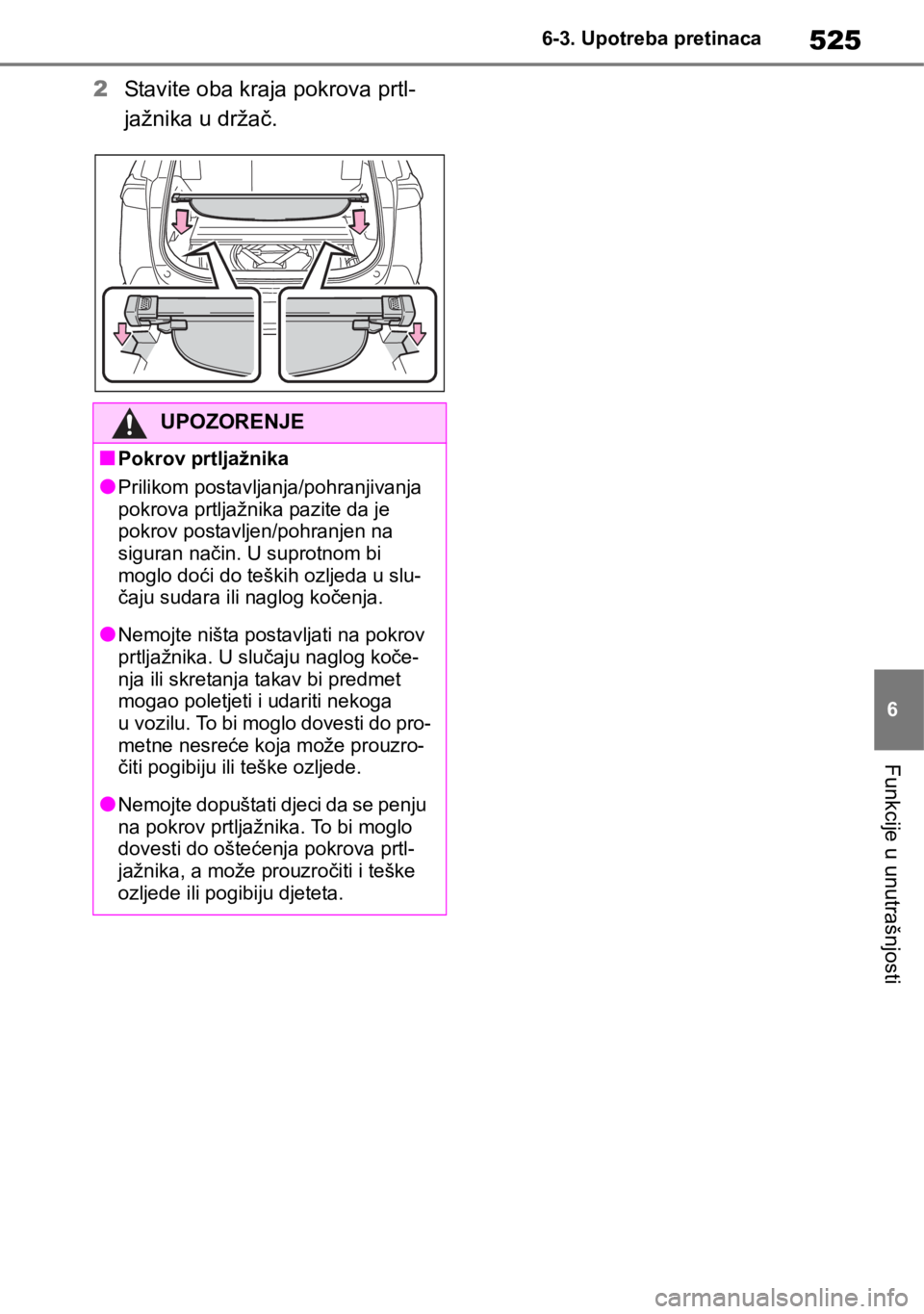 TOYOTA RAV4 2018  Upute Za Rukovanje (in Croatian) 525
6 6-3. Upotreba pretinaca
Funkcije u unutrašnjosti
2Stavite oba kraja pokrova prtl-
jažnika u držač.
UPOZORENJE
■Pokrov prtljažnika
●Prilikom postavljanja/pohranjivanja 
pokrova prtljažn