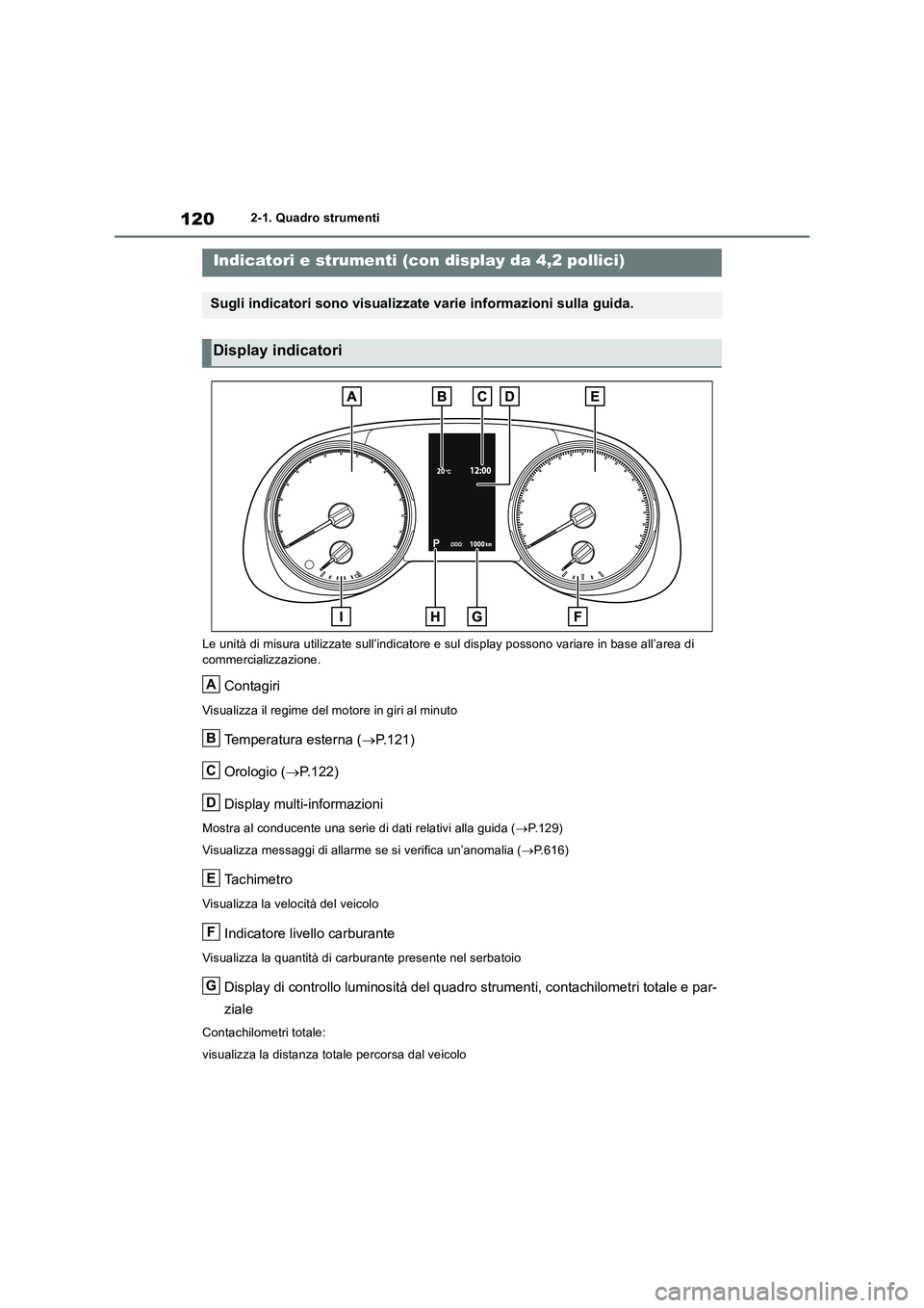 TOYOTA RAV4 2018  Manuale duso (in Italian) 1202-1. Quadro strumenti
Le unità di misura utilizzate sull’indicatore e sul display possono variare in base all’area di 
commercializzazione.
Contagiri
Visualizza il regime del motore in giri al